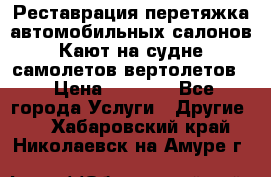 Реставрация,перетяжка автомобильных салонов.Кают на судне,самолетов,вертолетов  › Цена ­ 2 000 - Все города Услуги » Другие   . Хабаровский край,Николаевск-на-Амуре г.